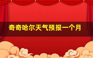 奇奇哈尔天气预报一个月