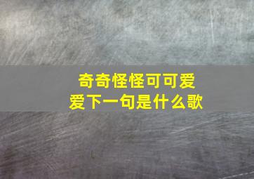 奇奇怪怪可可爱爱下一句是什么歌