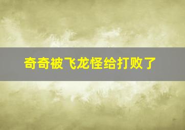 奇奇被飞龙怪给打败了