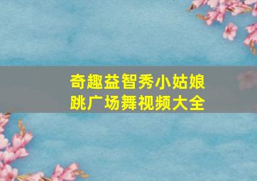 奇趣益智秀小姑娘跳广场舞视频大全