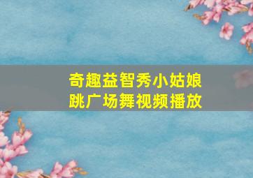 奇趣益智秀小姑娘跳广场舞视频播放