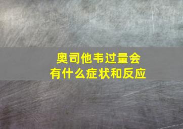 奥司他韦过量会有什么症状和反应