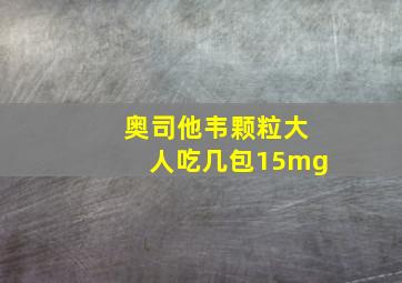 奥司他韦颗粒大人吃几包15mg