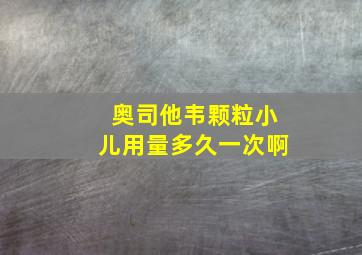 奥司他韦颗粒小儿用量多久一次啊