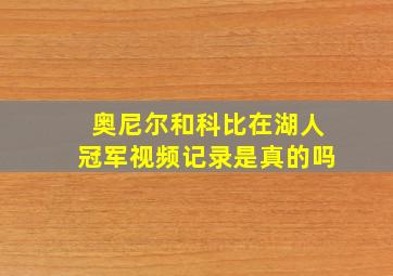 奥尼尔和科比在湖人冠军视频记录是真的吗