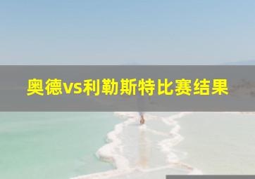 奥德vs利勒斯特比赛结果