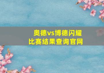 奥德vs博德闪耀比赛结果查询官网