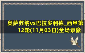 奥萨苏纳vs巴拉多利德_西甲第12轮(11月03日)全场录像