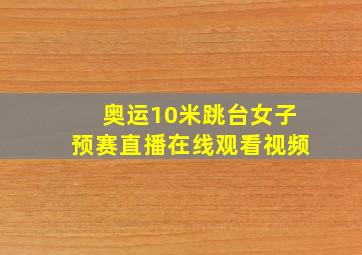 奥运10米跳台女子预赛直播在线观看视频