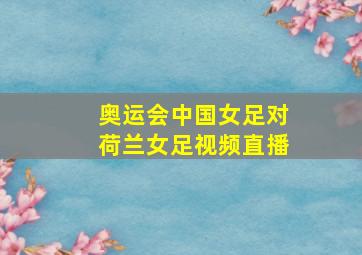 奥运会中国女足对荷兰女足视频直播