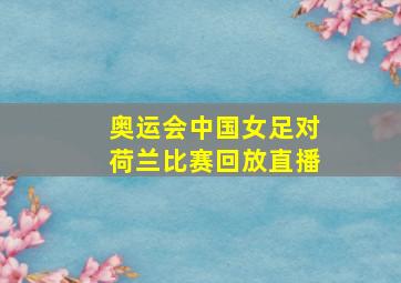 奥运会中国女足对荷兰比赛回放直播