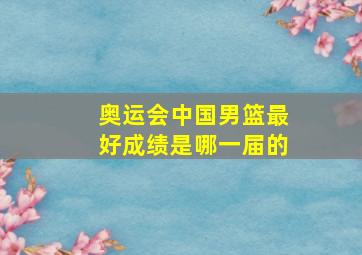 奥运会中国男篮最好成绩是哪一届的