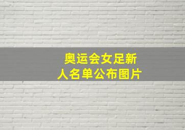 奥运会女足新人名单公布图片