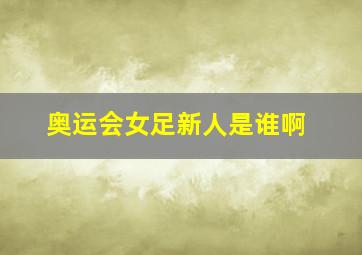 奥运会女足新人是谁啊