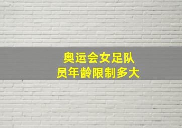 奥运会女足队员年龄限制多大