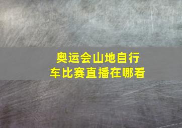 奥运会山地自行车比赛直播在哪看