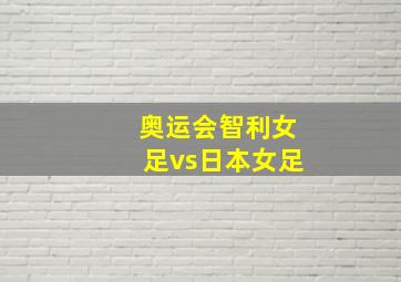 奥运会智利女足vs日本女足