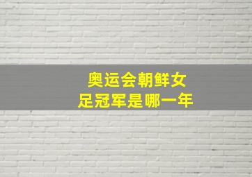 奥运会朝鲜女足冠军是哪一年