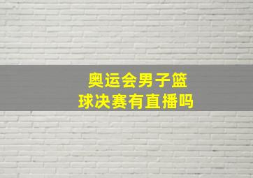 奥运会男子篮球决赛有直播吗