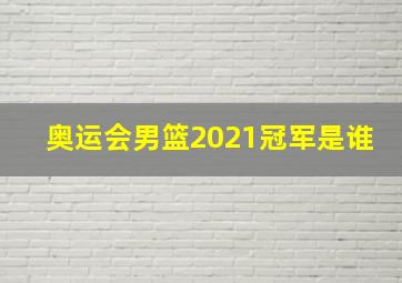 奥运会男篮2021冠军是谁