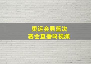 奥运会男篮决赛会直播吗视频