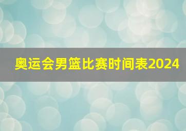 奥运会男篮比赛时间表2024