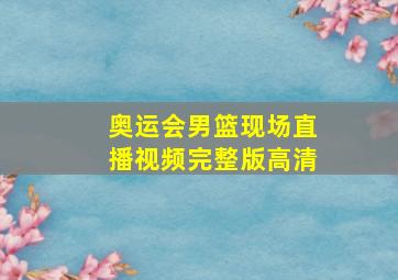 奥运会男篮现场直播视频完整版高清