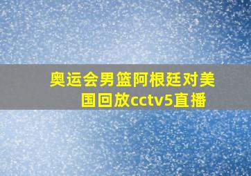 奥运会男篮阿根廷对美国回放cctv5直播