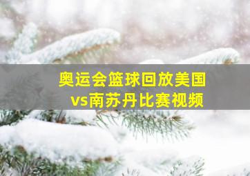 奥运会篮球回放美国vs南苏丹比赛视频