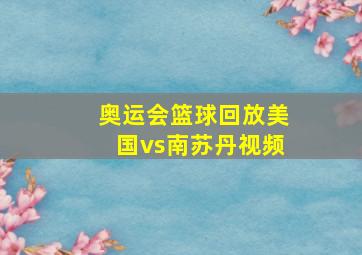 奥运会篮球回放美国vs南苏丹视频