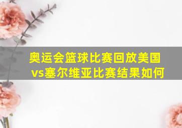 奥运会篮球比赛回放美国vs塞尔维亚比赛结果如何