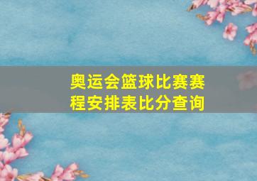 奥运会篮球比赛赛程安排表比分查询