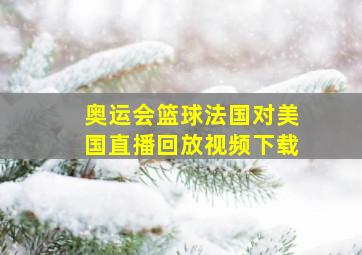 奥运会篮球法国对美国直播回放视频下载