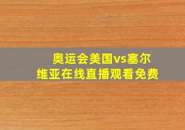 奥运会美国vs塞尔维亚在线直播观看免费