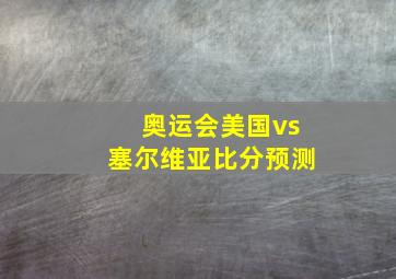 奥运会美国vs塞尔维亚比分预测