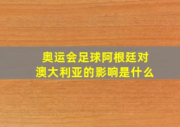 奥运会足球阿根廷对澳大利亚的影响是什么