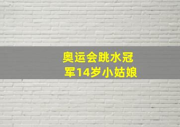 奥运会跳水冠军14岁小姑娘