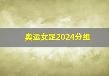 奥运女足2024分组