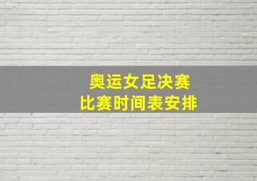 奥运女足决赛比赛时间表安排