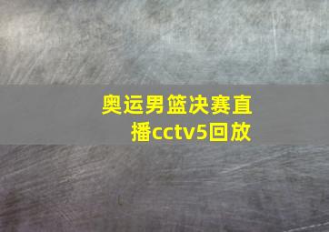 奥运男篮决赛直播cctv5回放