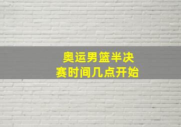 奥运男篮半决赛时间几点开始