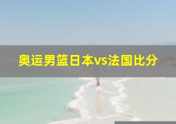 奥运男篮日本vs法国比分