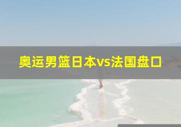 奥运男篮日本vs法国盘口