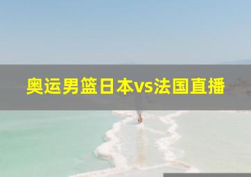 奥运男篮日本vs法国直播