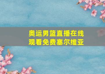 奥运男篮直播在线观看免费塞尔维亚