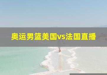 奥运男篮美国vs法国直播