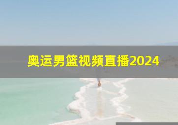 奥运男篮视频直播2024