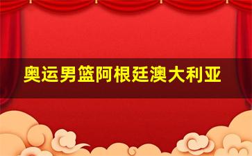 奥运男篮阿根廷澳大利亚