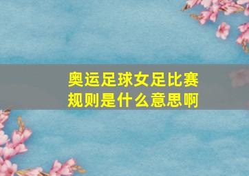 奥运足球女足比赛规则是什么意思啊