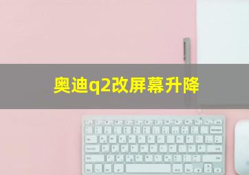 奥迪q2改屏幕升降